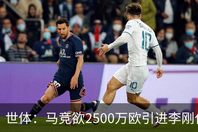 世体：马竞欲2500万欧引进李刚仁，但巴黎至少希望得到3500万欧