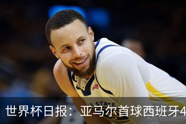 世界杯日报：亚马尔首球西班牙4球大胜 佛得角上演奇迹之夜