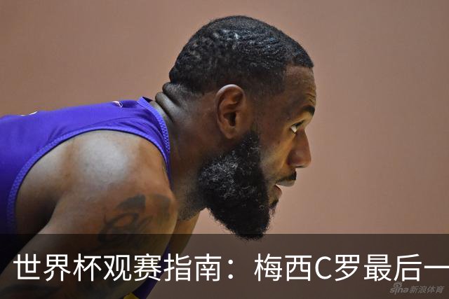 世界杯观赛指南：梅西C罗最后一舞 国足缺席依然满满中国元素