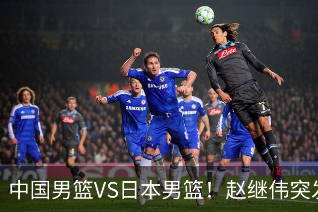 中国男篮VS日本男篮！赵继伟突发伤病，河村勇辉缺席，CCTV5+直播