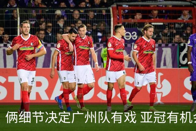 俩细节决定广州队有戏 亚冠有机会进球甚至取分！