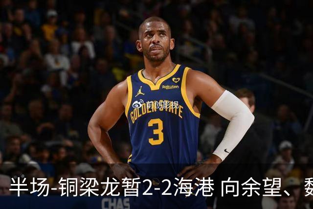 半场-铜梁龙暂2-2海港 向余望、魏震分别点射莱昂纳多破门