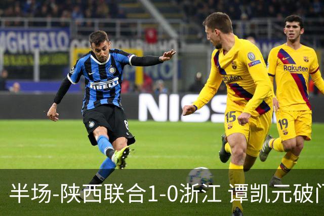 半场-陕西联合1-0浙江 谭凯元破门+染黄卢卡斯伤退