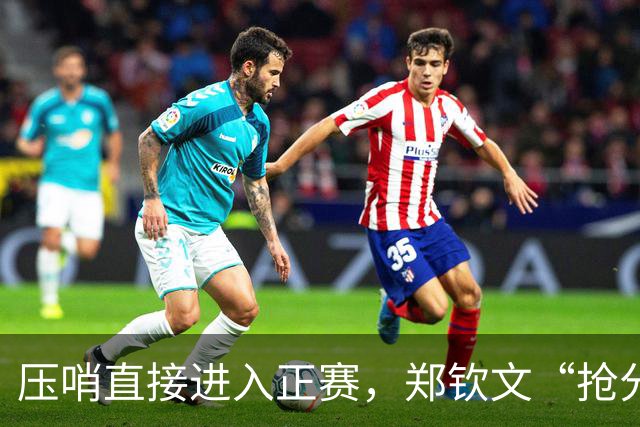 压哨直接进入正赛，郑钦文“抢分赛”，雅典赛首轮对阵6号种子马内罗