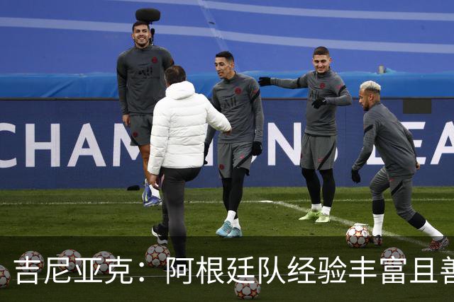 吉尼亚克：阿根廷队经验丰富且善于处理比赛，这将成明显优势