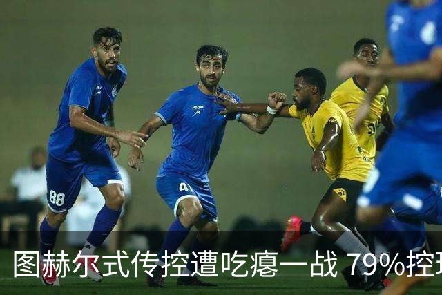 图赫尔式传控遭吃瘪一战 79%控球率+19射却颗粒无收