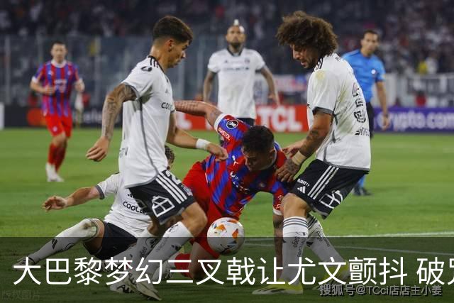 大巴黎梦幻三叉戟让尤文颤抖 破咒良机到来？