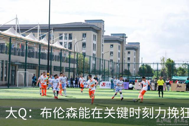 大Q：布伦森能在关键时刻力挽狂澜 1.88米的他比SGA更难防