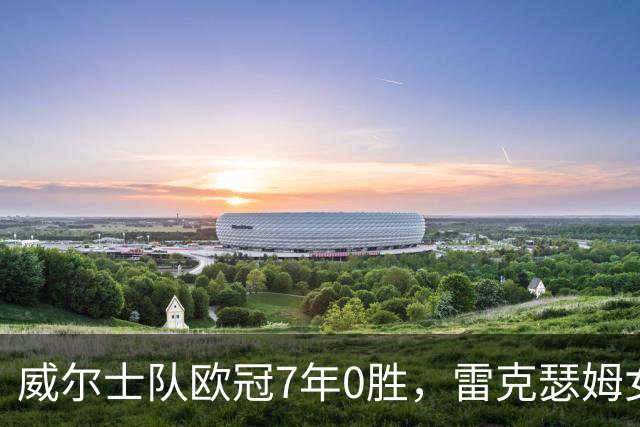 威尔士队欧冠7年0胜，雷克瑟姆女足首次亮相对手却曾全胜轰107球