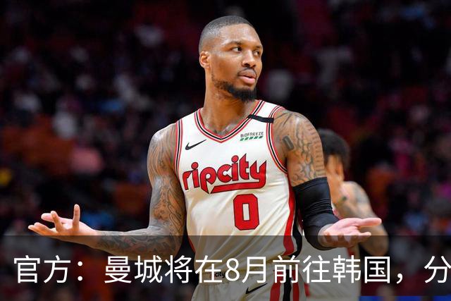 官方：曼城将在8月前往韩国，分别对阵K联赛全明星队和马竞