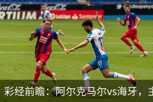 彩经前瞻：阿尔克马尔vs海牙，主队携超级杯余威盼大胜
