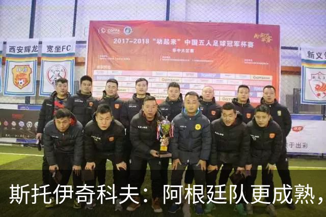 斯托伊奇科夫：阿根廷队更成熟，斯卡洛尼的换人调整非常出色
