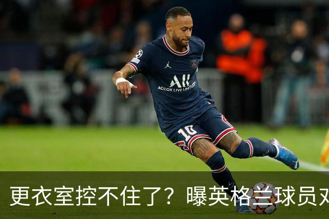 更衣室控不住了？曝英格兰球员对图赫尔的换人很震惊