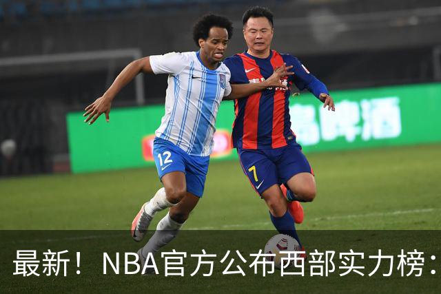 最新！NBA官方公布西部实力榜：湖人第4、勇士第10！