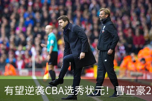 有望逆袭CBA选秀状元！曹芷豪23分率队打破“逢清华必败”加冕MVP