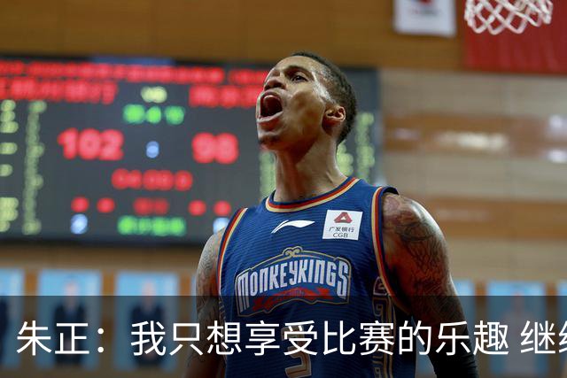 朱正：我只想享受比赛的乐趣 继续变得更好 希望自己能进入NBA