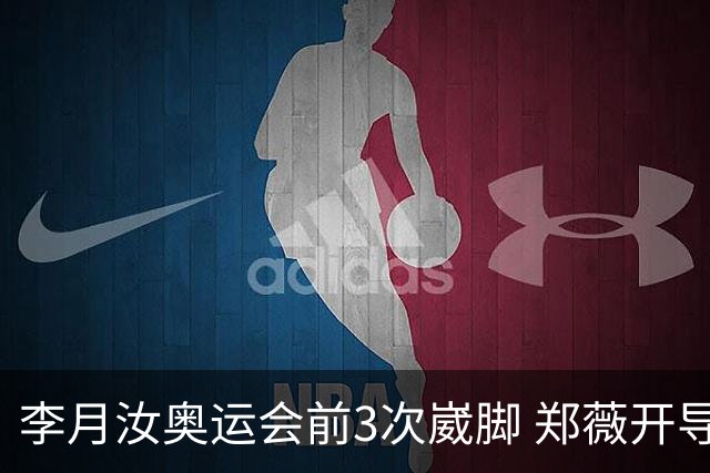 李月汝奥运会前3次崴脚 郑薇开导令她重拾信心