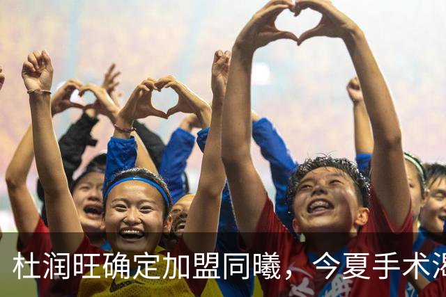 杜润旺确定加盟同曦，今夏手术渴望暴走，能否重新证明？