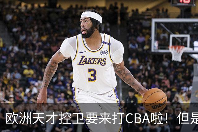 欧洲天才控卫要来打CBA啦！但是，我并不看好