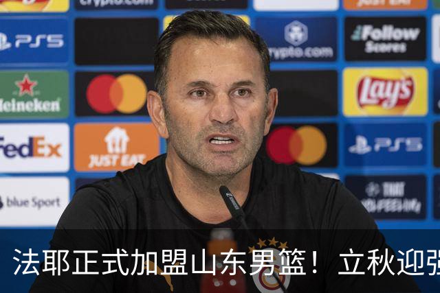 法耶正式加盟山东男篮！立秋迎强援，新赛季托底下限
