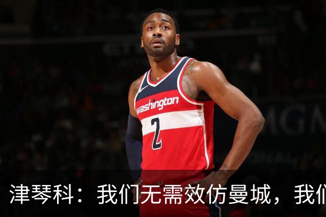 津琴科：我们无需效仿曼城，我们需要超越他们