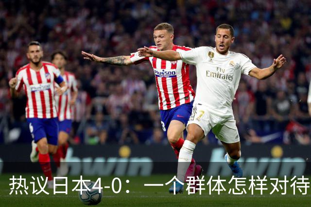 热议日本4-0：一个群体怎样对待足球 足球就怎样对待他们