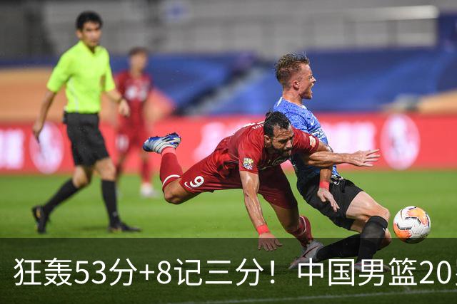狂轰53分+8记三分！中国男篮20岁2米前锋崛起：崔永熙替身大闪耀