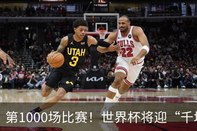 第1000场比赛！世界杯将迎“千场里程碑”