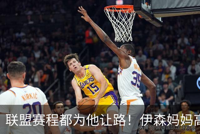 联盟赛程都为他让路！伊森妈妈高呼为勒布朗自豪 名记曝下家勇士出局
