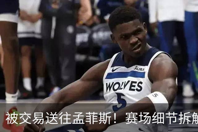 被交易送往孟菲斯！赛场细节拆解灰熊新援格兰特