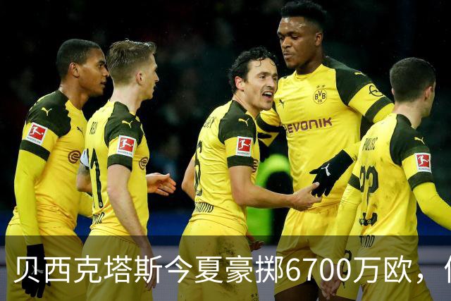 贝西克塔斯今夏豪掷6700万欧，债务达3.6亿欧