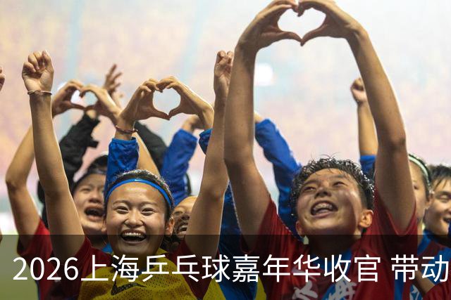 2026上海乒乓球嘉年华收官 带动超12万人次报名参赛
