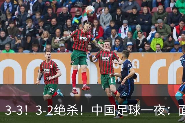 3-3！3-2绝杀！中国足球一夜：面对两豪门1胜1平，世界杯有戏了！