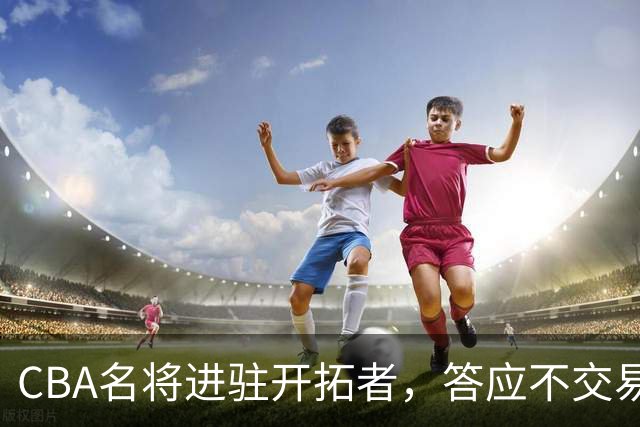 CBA名将进驻开拓者，答应不交易瀚森！杰特为何是球迷的意难平？