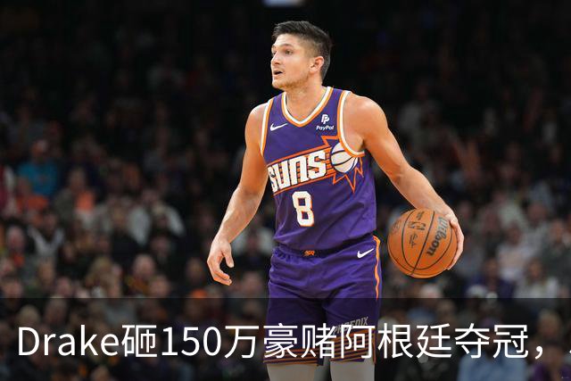 Drake砸150万豪赌阿根廷夺冠，510万赔付恐引诅咒再现？