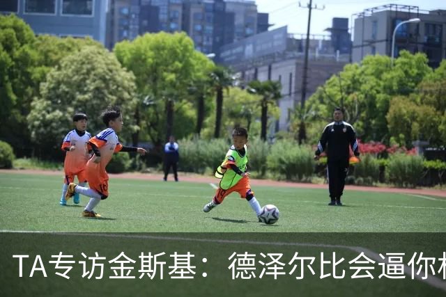 TA专访金斯基：德泽尔比会逼你相信自己